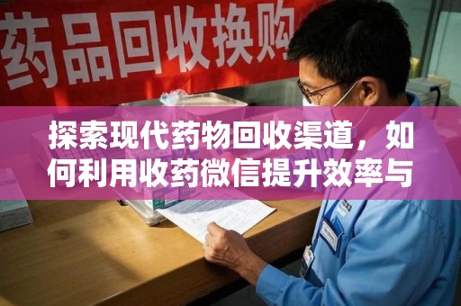 邢台探索现代药物回收渠道，如何利用收药微信提升效率与安全