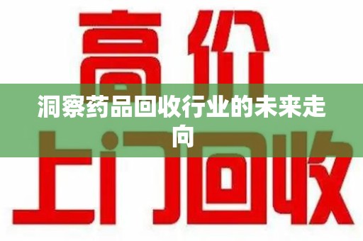邢台洞察药品回收行业的未来走向