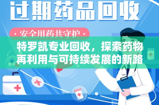 邢台特罗凯专业回收，探索药物再利用与可持续发展的新路径