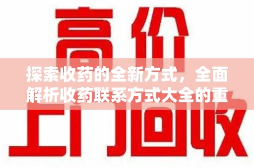 邢台探索收药的全新方式，全面解析收药联系方式大全的重要性与应用