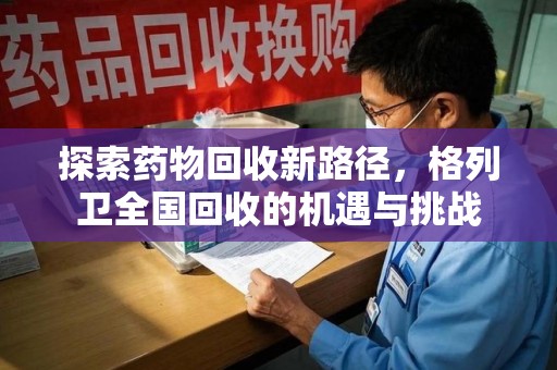 邢台探索药物回收新路径，格列卫全国回收的机遇与挑战