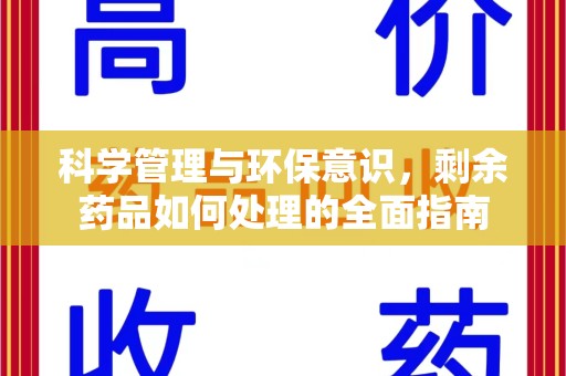 邢台科学管理与环保意识，剩余药品如何处理的全面指南