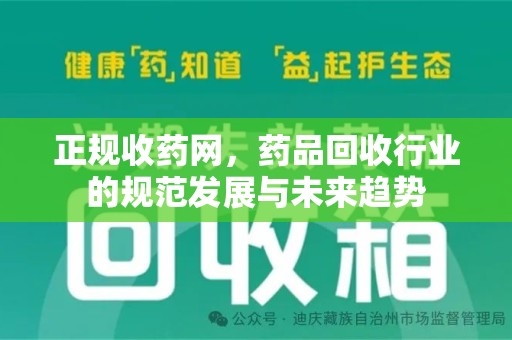 邢台正规收药网，药品回收行业的规范发展与未来趋势