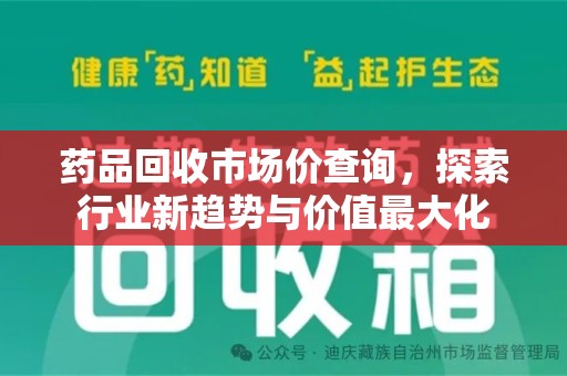 邢台药品回收市场价查询，探索行业新趋势与价值最大化