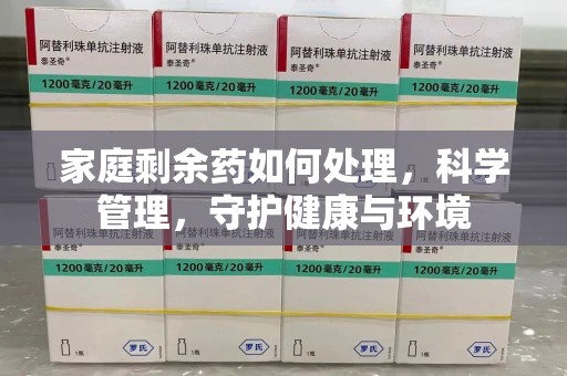 邢台家庭剩余药如何处理，科学管理，守护健康与环境