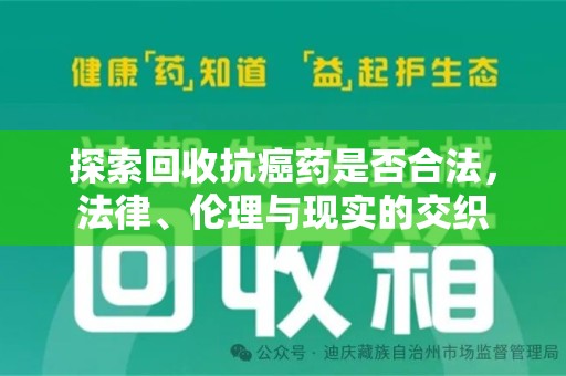 邢台探索回收抗癌药是否合法，法律、伦理与现实的交织