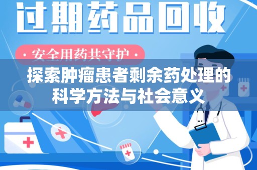 邢台探索肿瘤患者剩余药处理的科学方法与社会意义