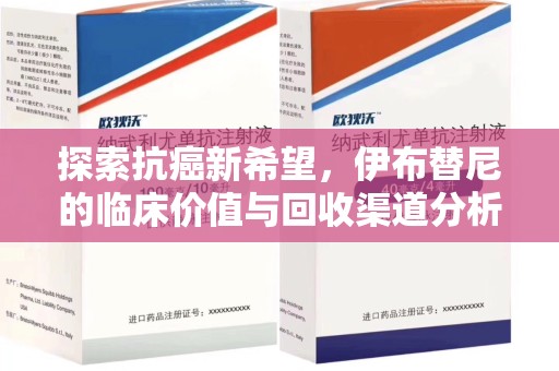 邢台探索抗癌新希望，伊布替尼的临床价值与回收渠道分析