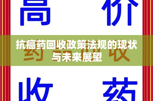 邢台抗癌药回收政策法规的现状与未来展望