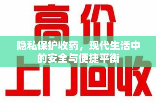 邢台隐私保护收药，现代生活中的安全与便捷平衡