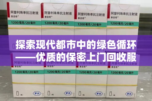 邢台探索现代都市中的绿色循环——优质的保密上门回收服务让资源焕发新生