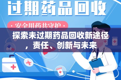 邢台探索未过期药品回收新途径，责任、创新与未来