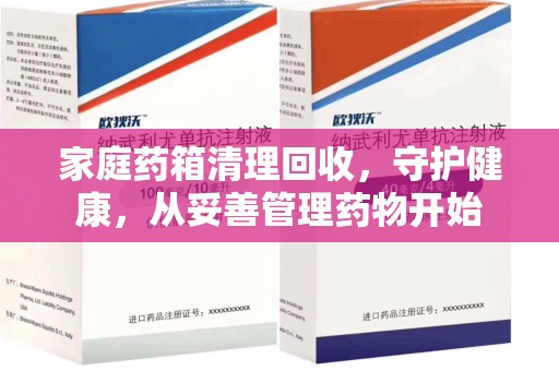 邢台家庭药箱清理回收，守护健康，从妥善管理药物开始