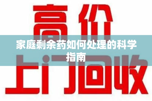 邢台家庭剩余药如何处理的科学指南