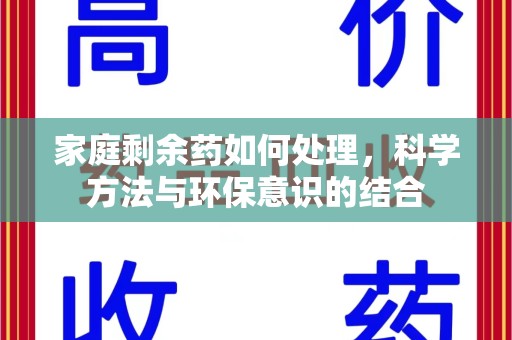 邢台家庭剩余药如何处理，科学方法与环保意识的结合