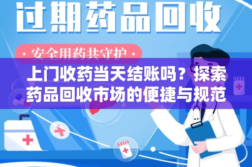 邢台上门收药当天结账吗？探索药品回收市场的便捷与规范