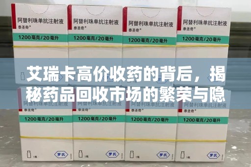 邢台艾瑞卡高价收药的背后，揭秘药品回收市场的繁荣与隐忧