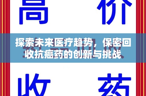 邢台探索未来医疗趋势，保密回收抗癌药的创新与挑战