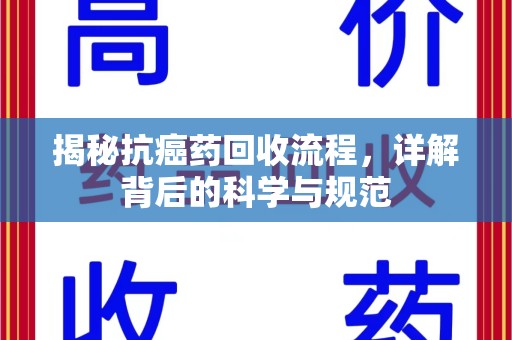 邢台揭秘抗癌药回收流程，详解背后的科学与规范