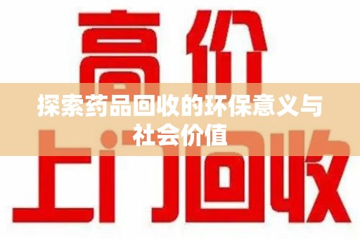 邢台探索药品回收的环保意义与社会价值