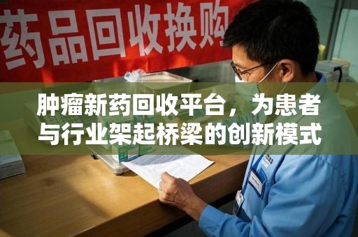 邢台肿瘤新药回收平台，为患者与行业架起桥梁的创新模式