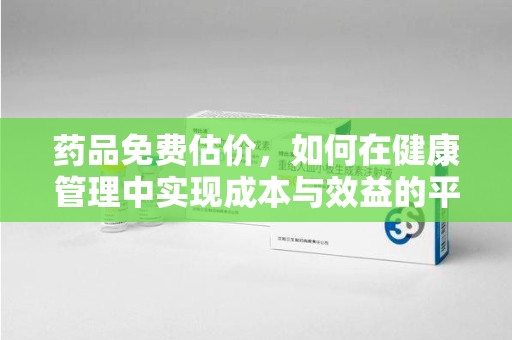 邢台药品免费估价，如何在健康管理中实现成本与效益的平衡
