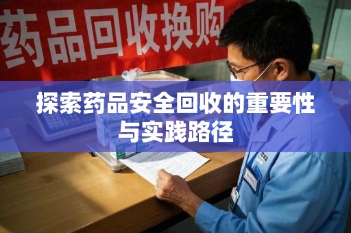 邢台探索药品安全回收的重要性与实践路径