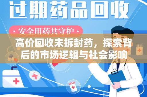 邢台高价回收未拆封药，探索背后的市场逻辑与社会影响