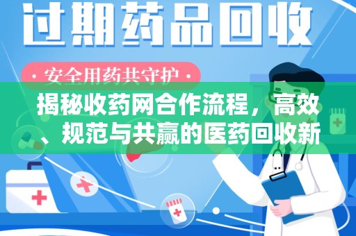 邢台揭秘收药网合作流程，高效、规范与共赢的医药回收新模式