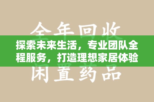 邢台探索未来生活，专业团队全程服务，打造理想家居体验