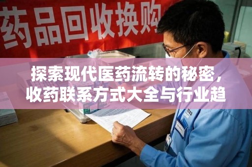 邢台探索现代医药流转的秘密，收药联系方式大全与行业趋势