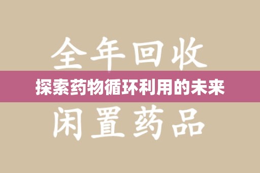 邢台探索药物循环利用的未来