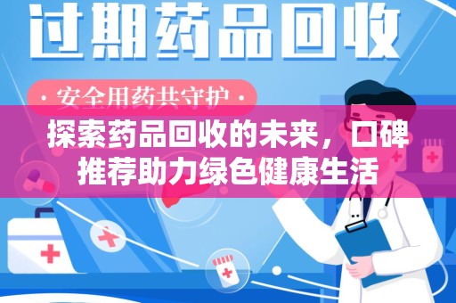 邢台探索药品回收的未来，口碑推荐助力绿色健康生活