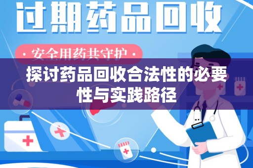 邢台探讨药品回收合法性的必要性与实践路径