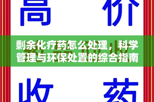 邢台剩余化疗药怎么处理，科学管理与环保处置的综合指南