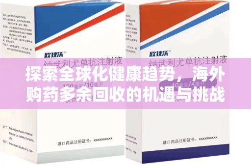 邢台探索全球化健康趋势，海外购药多余回收的机遇与挑战