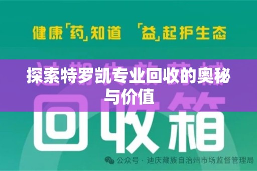 邢台探索特罗凯专业回收的奥秘与价值