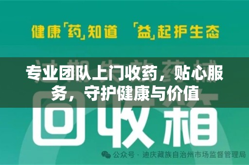 邢台专业团队上门收药，贴心服务，守护健康与价值