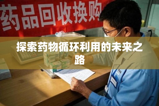 邢台探索药物循环利用的未来之路
