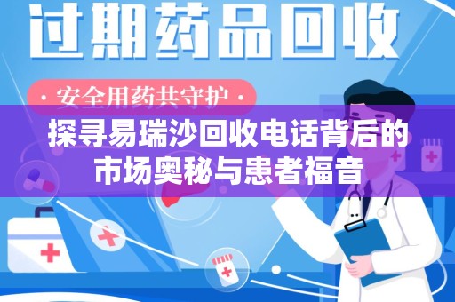 邢台探寻易瑞沙回收电话背后的市场奥秘与患者福音