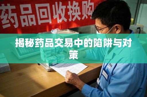 邢台揭秘药品交易中的陷阱与对策