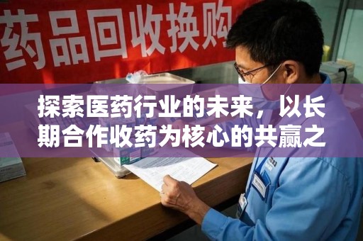 邢台探索医药行业的未来，以长期合作收药为核心的共赢之道