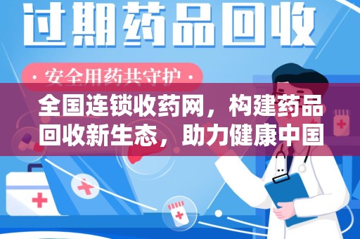 邢台全国连锁收药网，构建药品回收新生态，助力健康中国