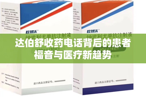 邢台达伯舒收药电话背后的患者福音与医疗新趋势