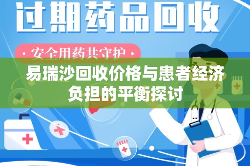 邢台易瑞沙回收价格与患者经济负担的平衡探讨