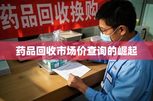 邢台药品回收市场价查询的崛起