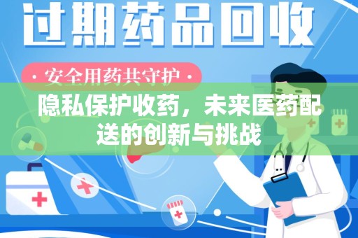 邢台隐私保护收药，未来医药配送的创新与挑战
