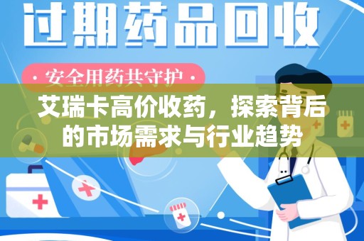 邢台艾瑞卡高价收药，探索背后的市场需求与行业趋势
