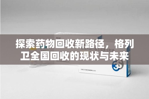 邢台探索药物回收新路径，格列卫全国回收的现状与未来