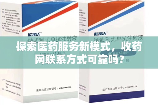 邢台探索医药服务新模式，收药网联系方式可靠吗？